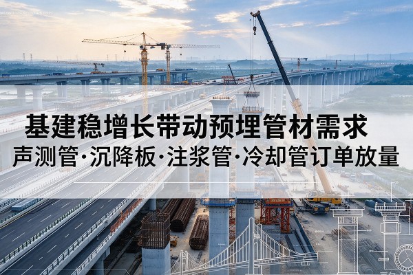 香洲基建稳增长带动预埋监测管材需求,声测管、沉降板、注浆管订单持续放量