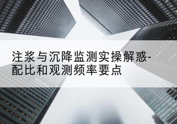 香洲水泥浆配比不当会不会造成注浆管堵管？-注浆与沉降监测实操解惑-配比和观测频率要点