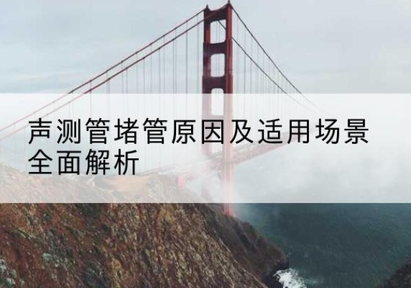 香洲声测管堵管的主要原因有哪些？-声测管堵管原因及适用场景全面解析